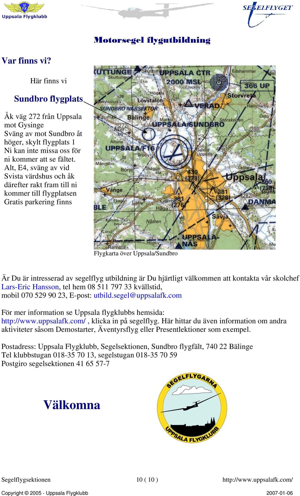 Du hjärtligt välkommen att kontakta vår skolchef Lars-Eric Hansson, tel hem 08 511 797 33 kvällstid, mobil 070 529 90 23, E-post: utbild.segel@uppsalafk.