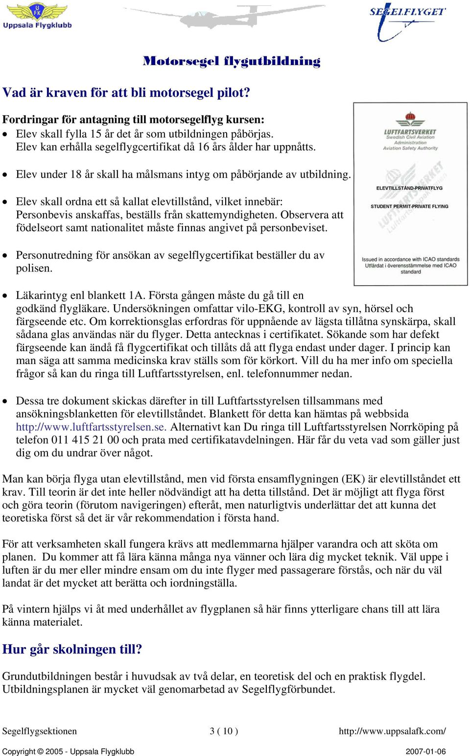 Elev skall ordna ett så kallat elevtillstånd, vilket innebär: Personbevis anskaffas, beställs från skattemyndigheten. Observera att födelseort samt nationalitet måste finnas angivet på personbeviset.