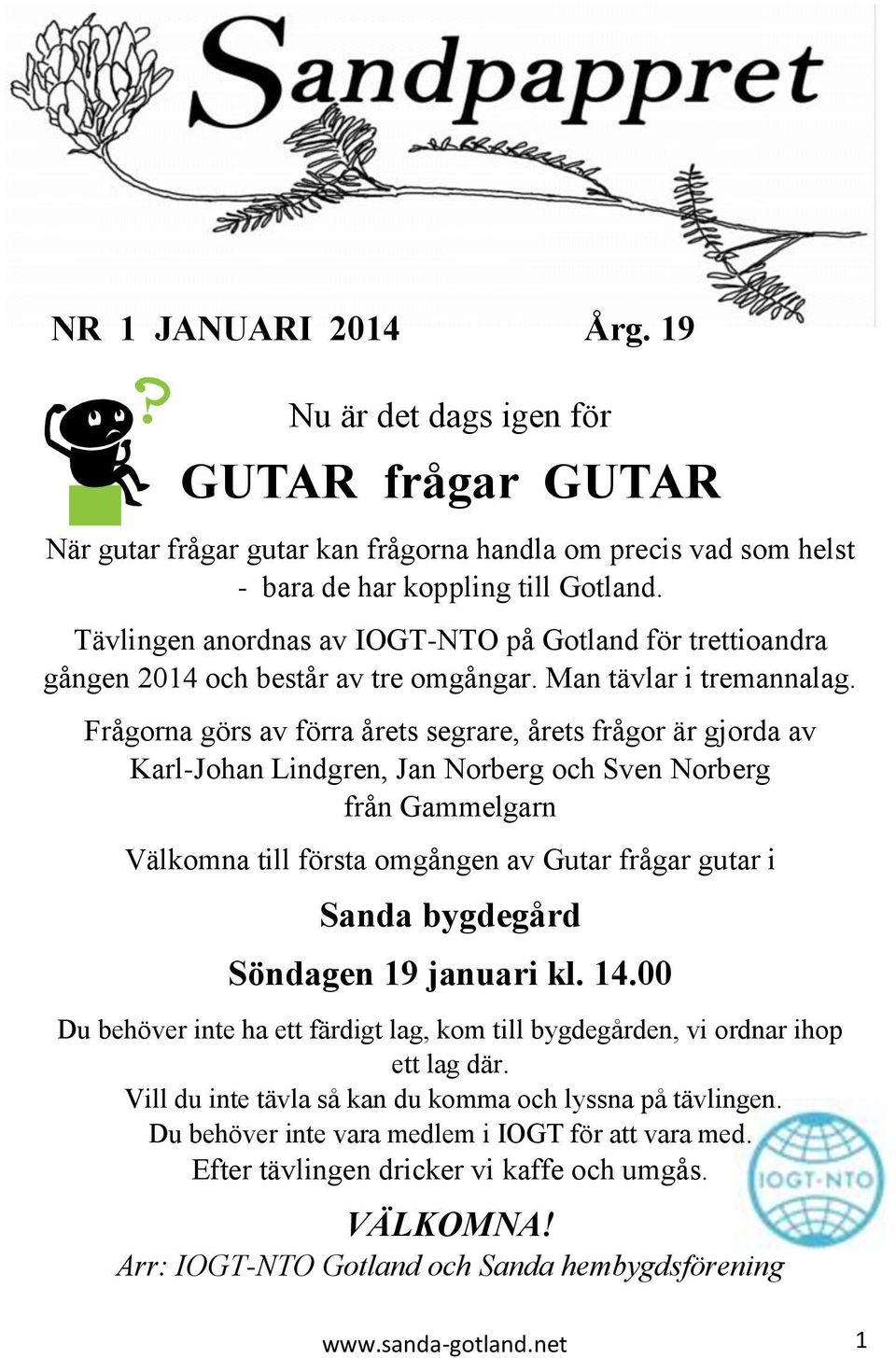 Frågorna görs av förra årets segrare, årets frågor är gjorda av Karl-Johan Lindgren, Jan Norberg och Sven Norberg från Gammelgarn Välkomna till första omgången av Gutar frågar gutar i Sanda bygdegård