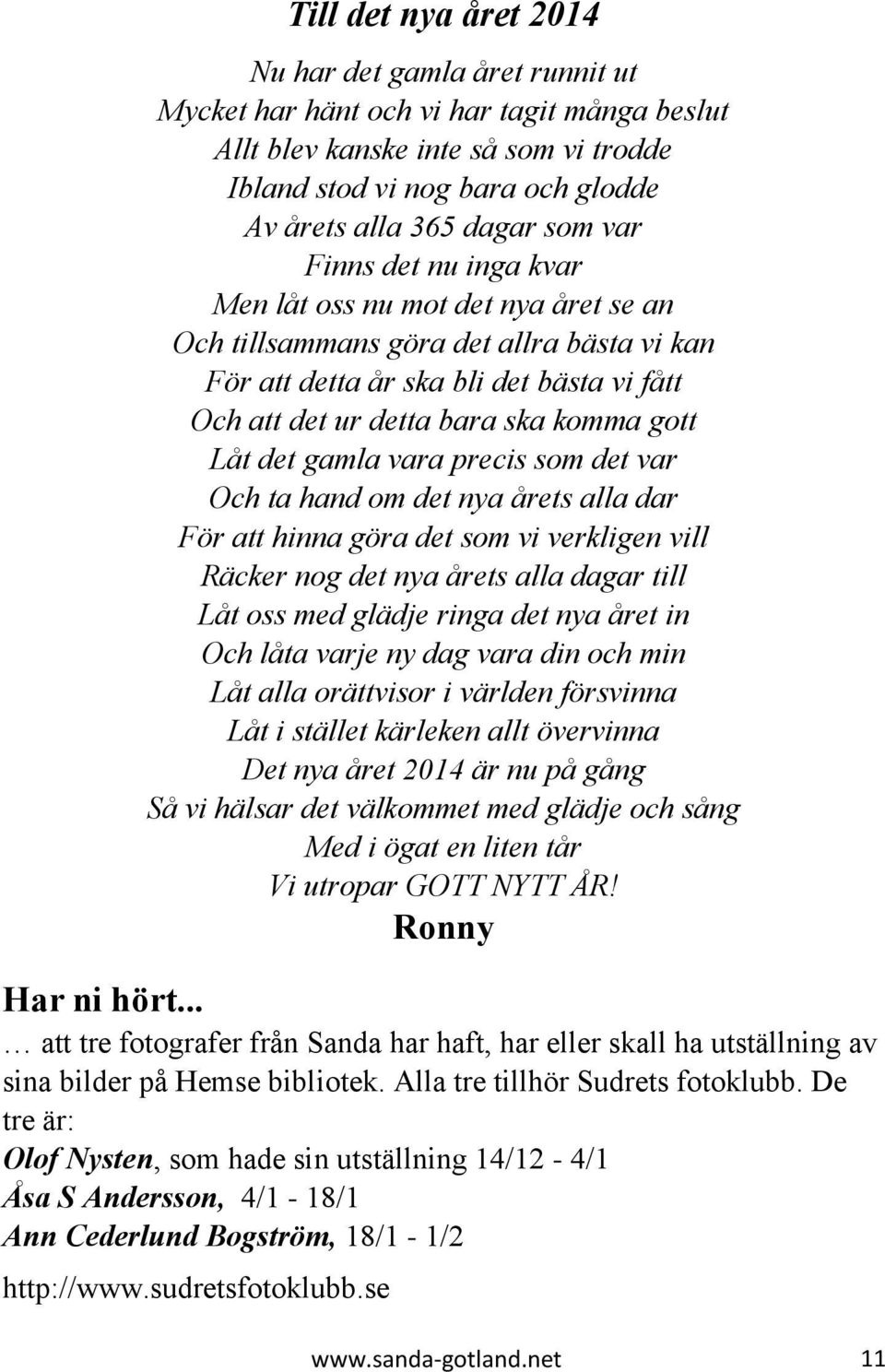 Låt det gamla vara precis som det var Och ta hand om det nya årets alla dar För att hinna göra det som vi verkligen vill Räcker nog det nya årets alla dagar till Låt oss med glädje ringa det nya året