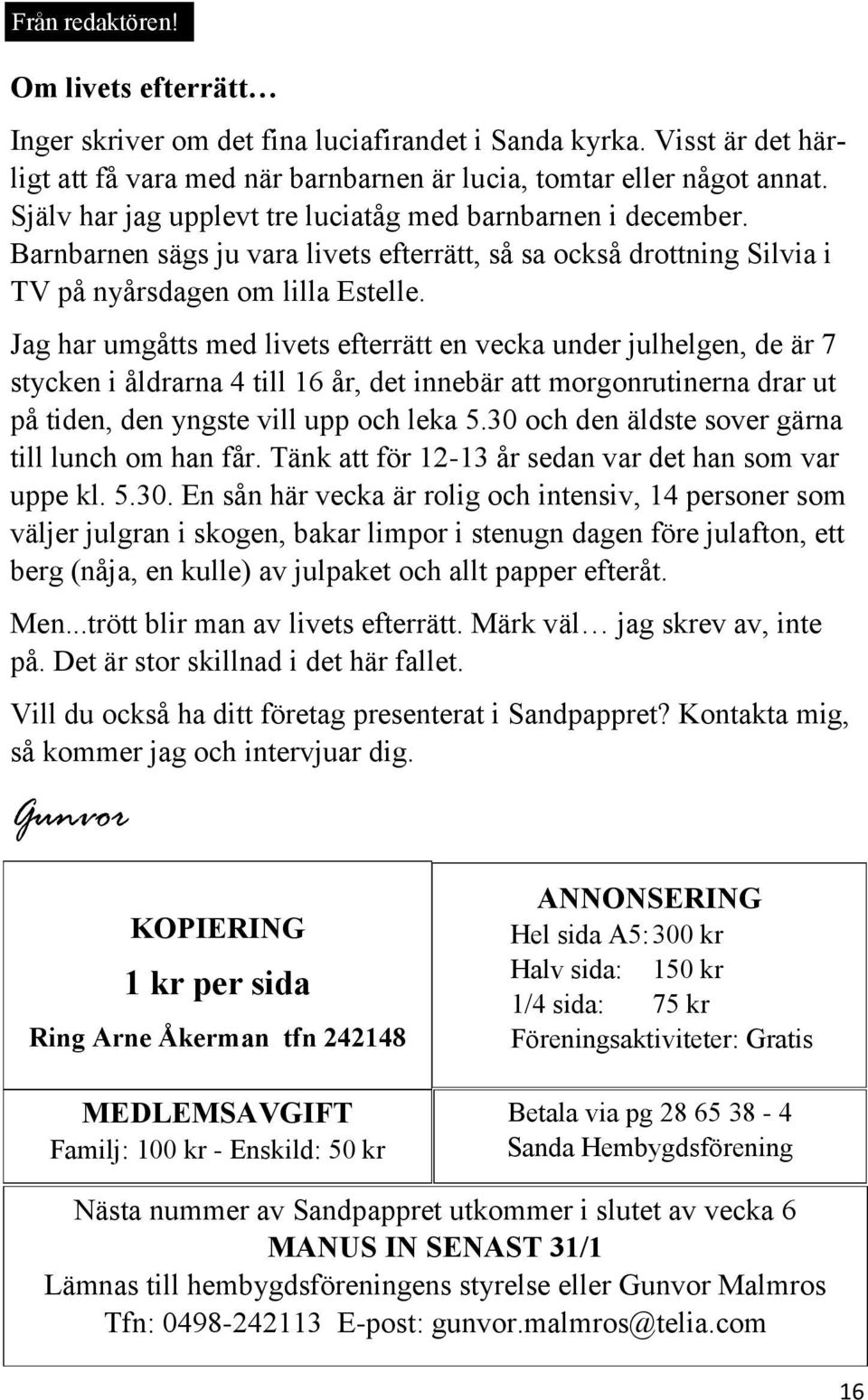 Jag har umgåtts med livets efterrätt en vecka under julhelgen, de är 7 stycken i åldrarna 4 till 16 år, det innebär att morgonrutinerna drar ut på tiden, den yngste vill upp och leka 5.