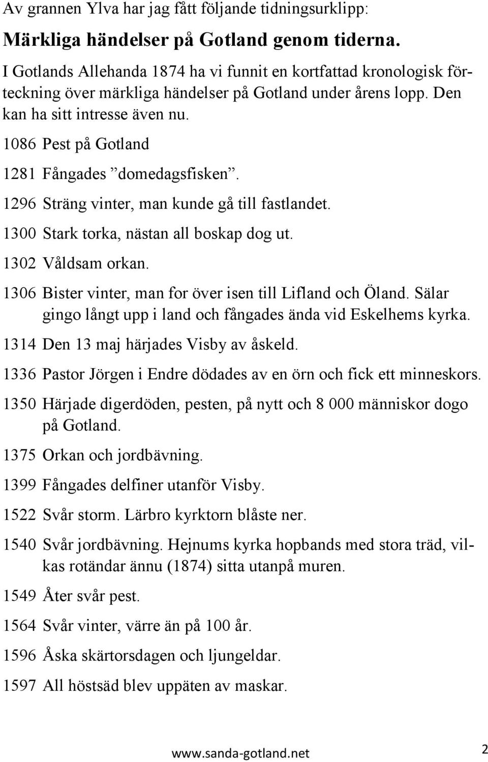 1086 Pest på Gotland 1281 Fångades domedagsfisken. 1296 Sträng vinter, man kunde gå till fastlandet. 1300 Stark torka, nästan all boskap dog ut. 1302 Våldsam orkan.