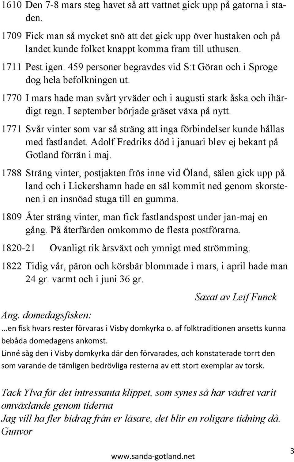I september började gräset växa på nytt. 1771 Svår vinter som var så sträng att inga förbindelser kunde hållas med fastlandet. Adolf Fredriks död i januari blev ej bekant på Gotland förrän i maj.