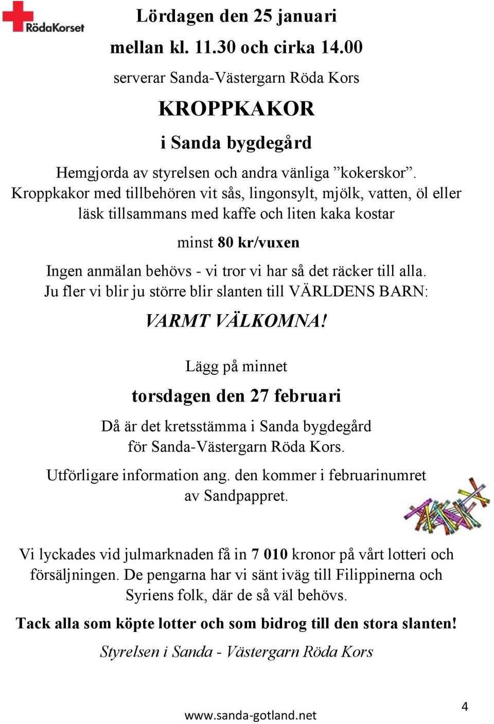 alla. Ju fler vi blir ju större blir slanten till VÄRLDENS BARN: VARMT VÄLKOMNA! Lägg på minnet torsdagen den 27 februari Då är det kretsstämma i Sanda bygdegård för Sanda-Västergarn Röda Kors.