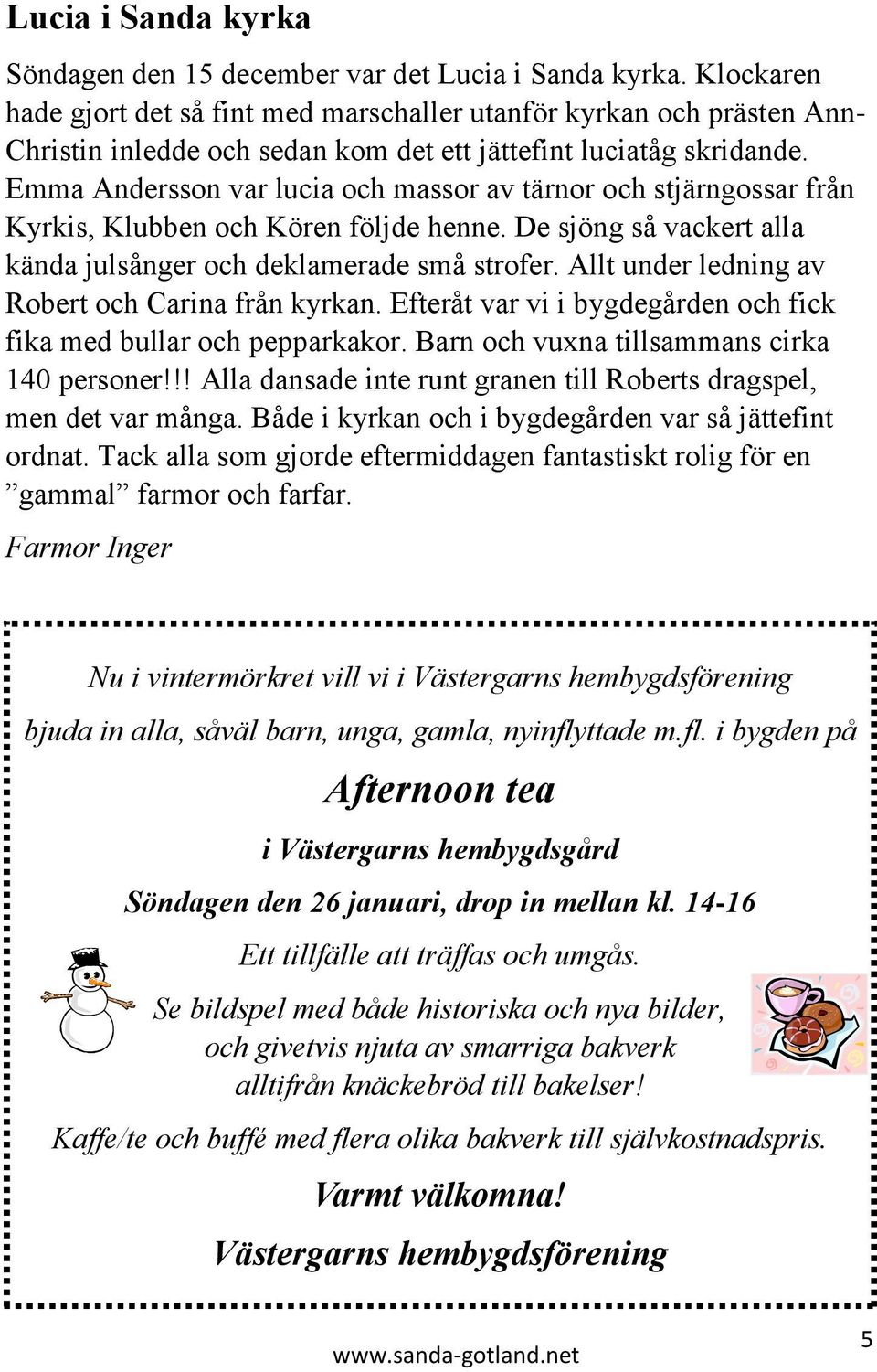 Emma Andersson var lucia och massor av tärnor och stjärngossar från Kyrkis, Klubben och Kören följde henne. De sjöng så vackert alla kända julsånger och deklamerade små strofer.