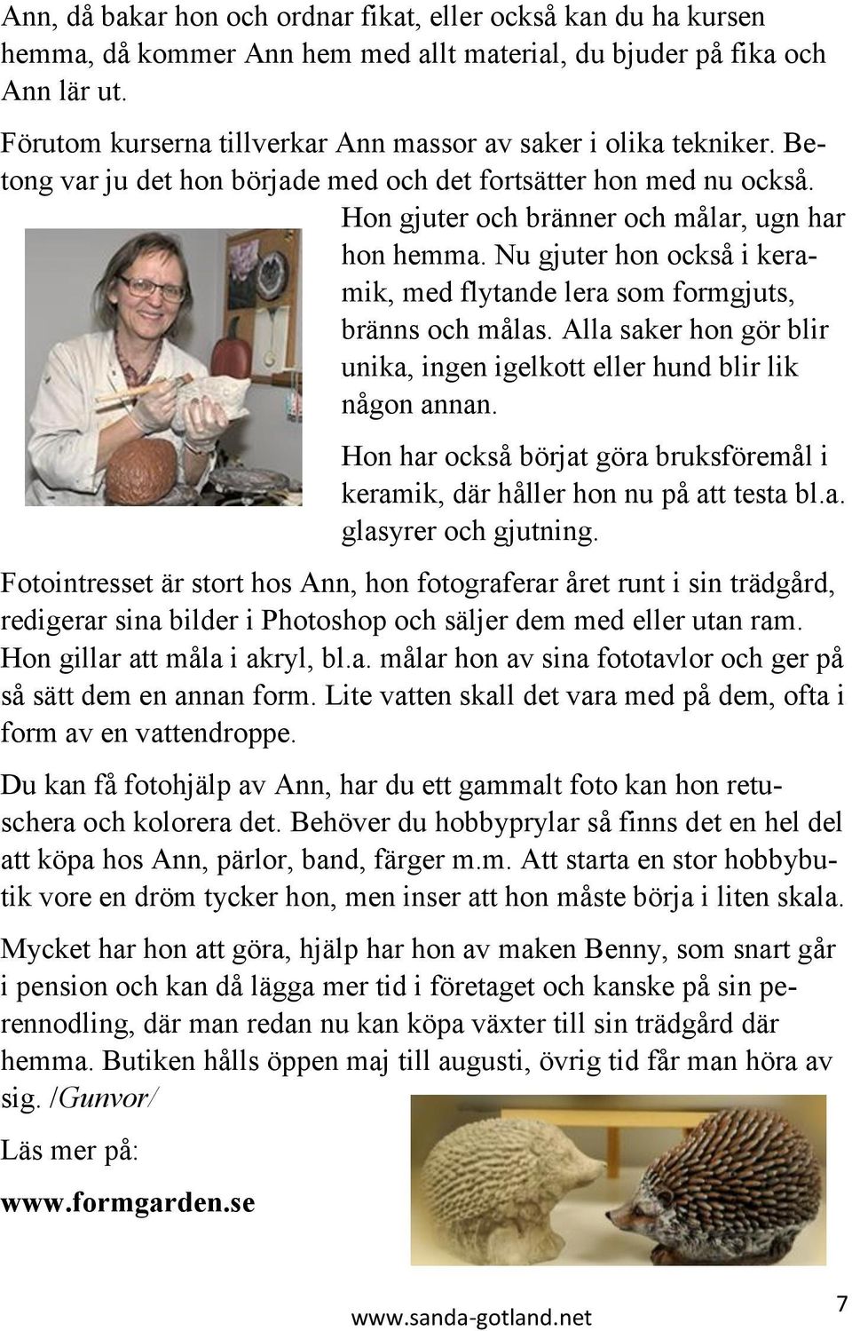 Nu gjuter hon också i keramik, med flytande lera som formgjuts, bränns och målas. Alla saker hon gör blir unika, ingen igelkott eller hund blir lik någon annan.