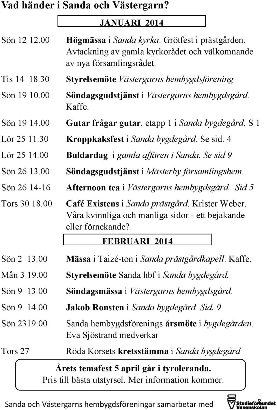 30 Kroppkaksfest i Sanda bygdegård. Se sid. 4 Lör 25 14.00 Buldardag i gamla affären i Sanda. Se sid 9 Sön 26 13.00 Söndagsgudstjänst i Mästerby församlingshem.