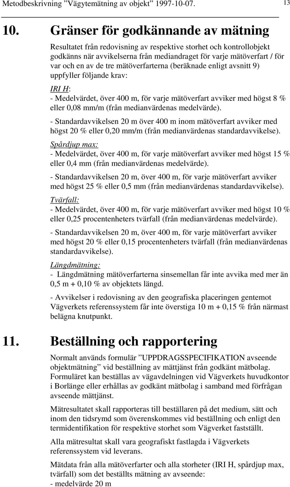 mätöverfarterna (beräknade enligt avsnitt 9) uppfyller följande krav: IRI H: - Medelvärdet, över 400 m, för varje mätöverfart avviker med högst 8 % eller 0,08 mm/m (från medianvärdenas medelvärde).