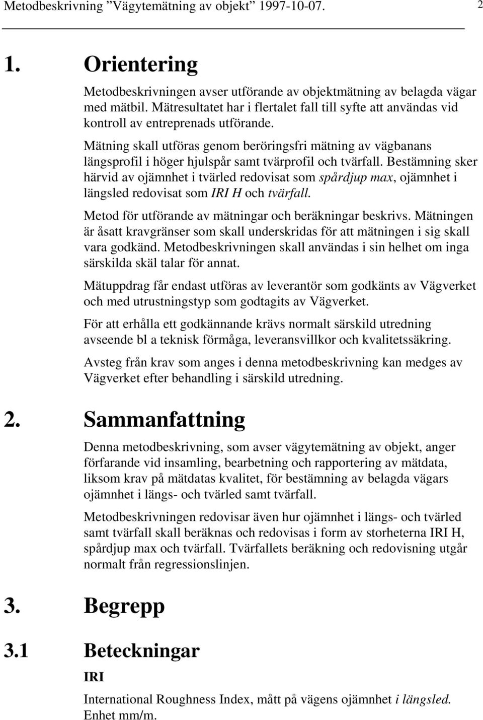 Mätning skall utföras genom beröringsfri mätning av vägbanans längsprofil i höger hjulspår samt tvärprofil och tvärfall.