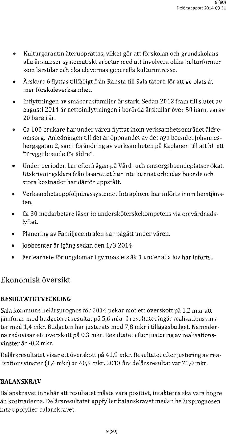 Sedan 2012 fram till slutet av augusti 2014 är nettoinflyttningen i berörda årskullar över 50 barn, varav 20 bara i år. o Ca 100 brukare har under våren flyttat inom verksamhetsområdet äldreomsorg.