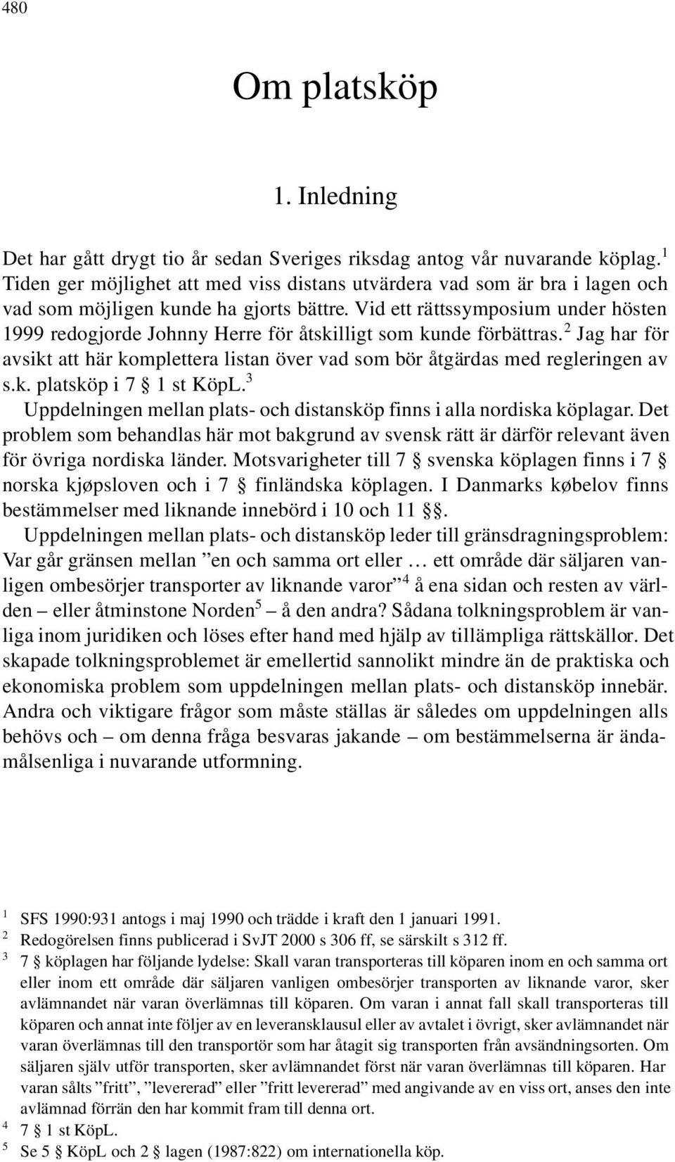 Vid ett rättssymposium under hösten 1999 redogjorde Johnny Herre för åtskilligt som kunde förbättras. 2 Jag har för avsikt att här komplettera listan över vad som bör åtgärdas med regleringen av s.k. platsköp i 7 1 st KöpL.