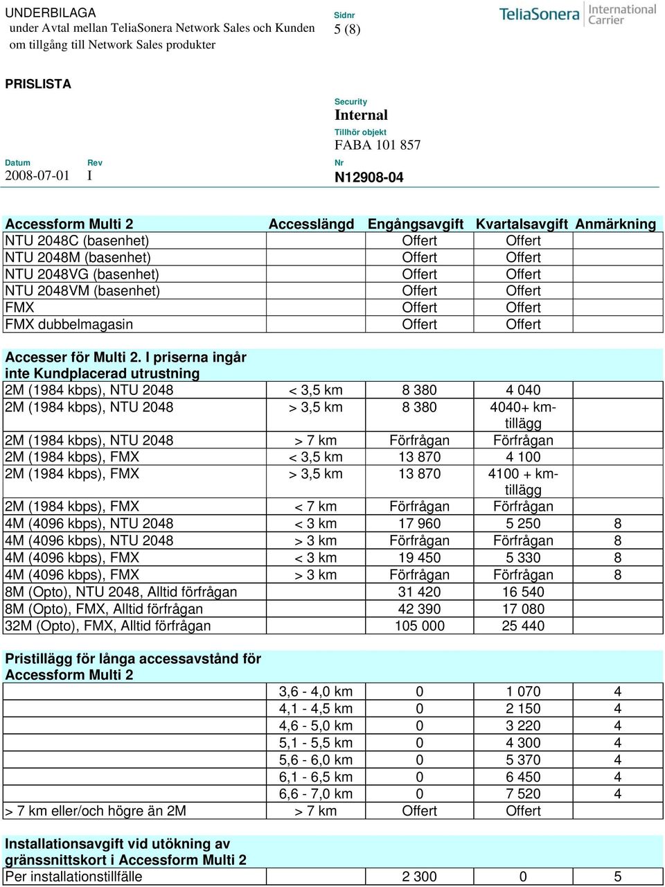 I priserna ingår inte Kundplacerad utrustning 2M (1984 kbps), NTU 2048 < 3,5 km 8 380 4 040 2M (1984 kbps), NTU 2048 > 3,5 km 8 380 4040+ kmtillägg 2M (1984 kbps), NTU 2048 > 7 km Förfrågan Förfrågan