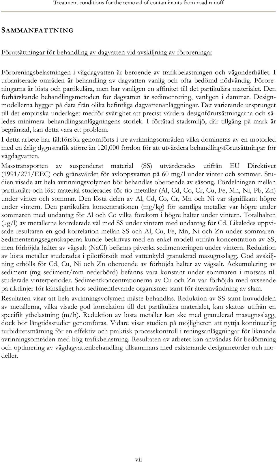 Föroreningarna är lösta och partikulära, men har vanligen en affinitet till det partikulära materialet. Den förhärskande behandlingsmetoden för dagvatten är sedimentering, vanligen i dammar.