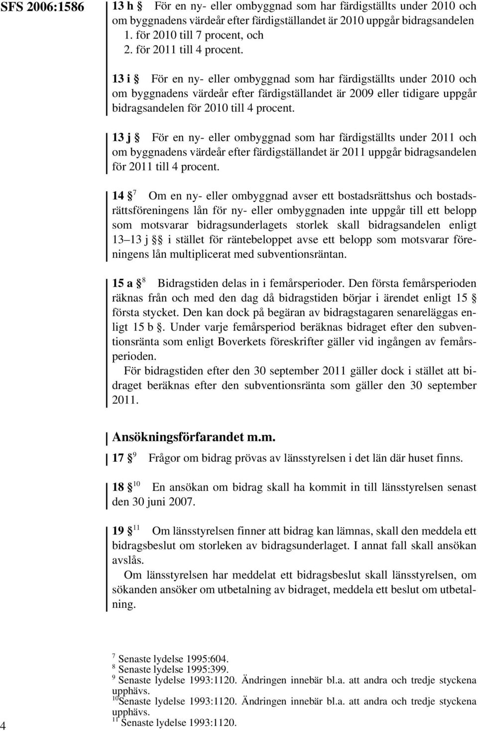 13 i För en ny- eller ombyggnad som har färdigställts under 2010 och om byggnadens värdeår efter färdigställandet är 2009 eller tidigare uppgår bidragsandelen för 2010 till 4 procent.