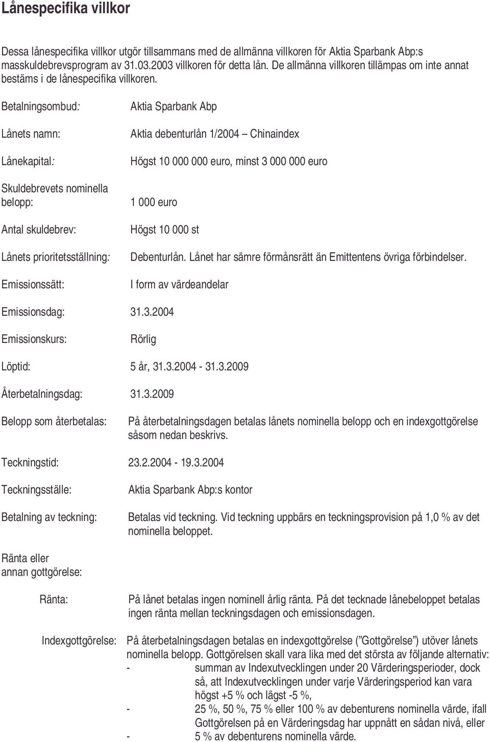 Betalningsombud: Lånets namn: Lånekapital: Skuldebrevets nominella belopp: Antal skuldebrev: Lånets prioritetsställning: Emissionssätt: Aktia Sparbank Abp Aktia debenturlån 1/2004 Chinaindex Högst 10