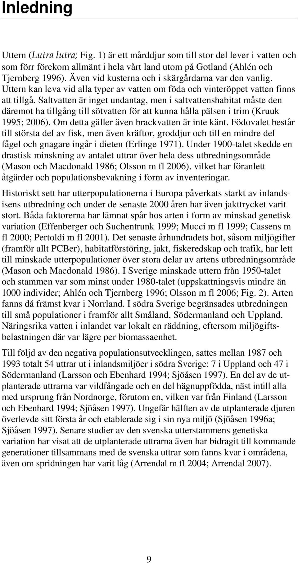 Saltvatten är inget undantag, men i saltvattenshabitat måste den däremot ha tillgång till sötvatten för att kunna hålla pälsen i trim (Kruuk 1995; 2006). Om detta gäller även brackvatten är inte känt.