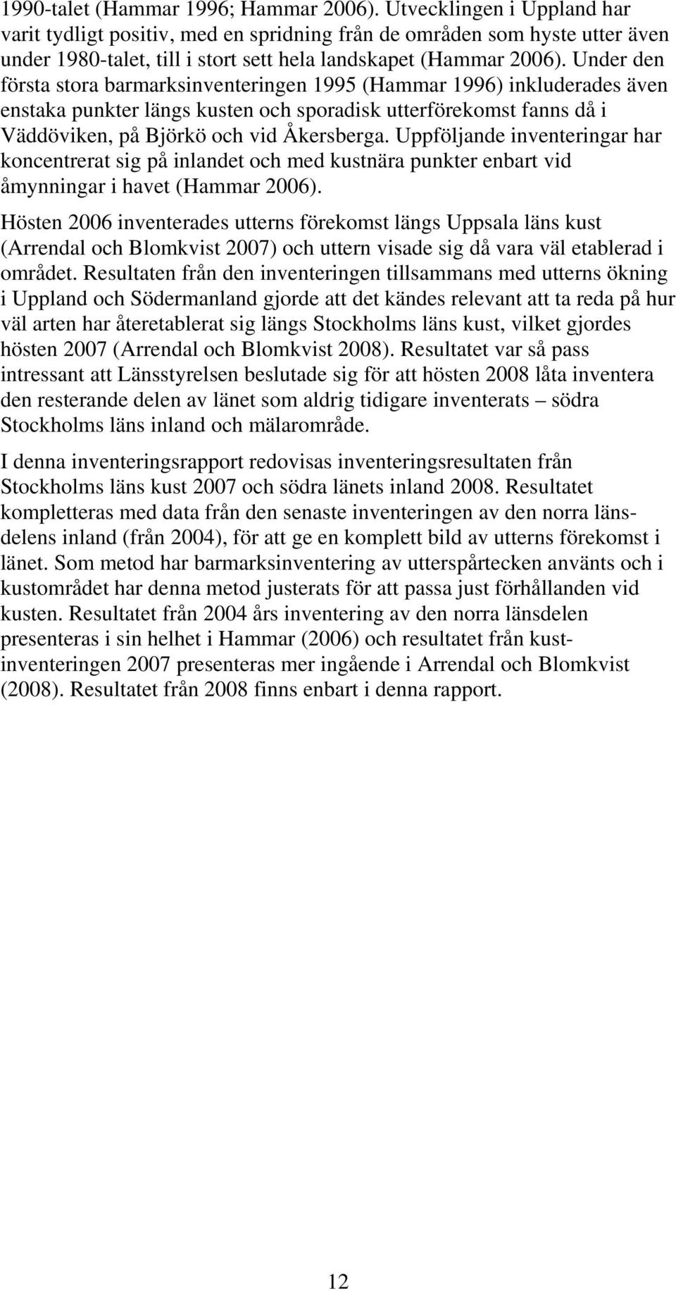 Under den första stora barmarksinventeringen 1995 (Hammar 1996) inkluderades även enstaka punkter längs kusten och sporadisk utterförekomst fanns då i Väddöviken, på Björkö och vid Åkersberga.