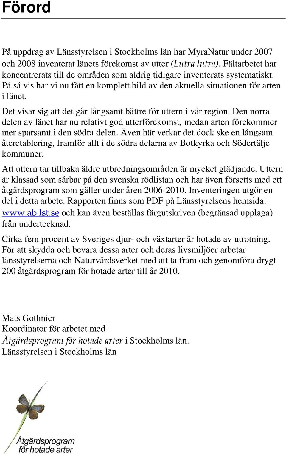 Det visar sig att det går långsamt bättre för uttern i vår region. Den norra delen av länet har nu relativt god utterförekomst, medan arten förekommer mer sparsamt i den södra delen.