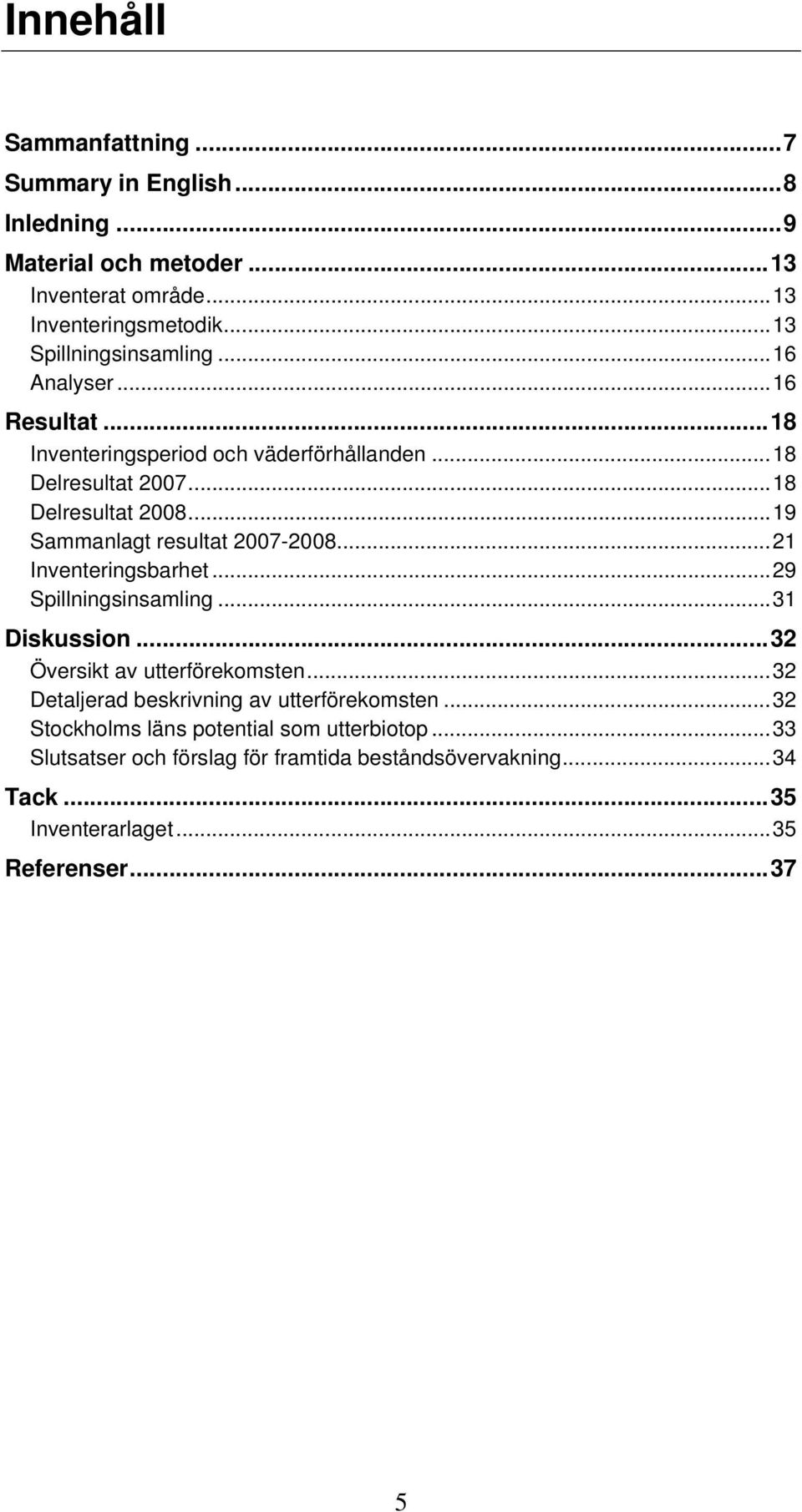 ..19 Sammanlagt resultat 2007-2008...21 Inventeringsbarhet...29 Spillningsinsamling...31 Diskussion...32 Översikt av utterförekomsten.