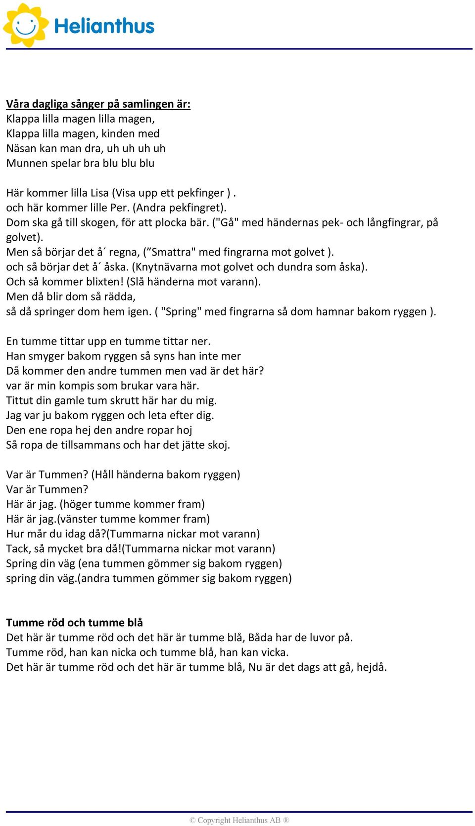 Men så börjar det å regna, ( Smattra" med fingrarna mot golvet ). och så börjar det å åska. (Knytnävarna mot golvet och dundra som åska). Och så kommer blixten! (Slå händerna mot varann).