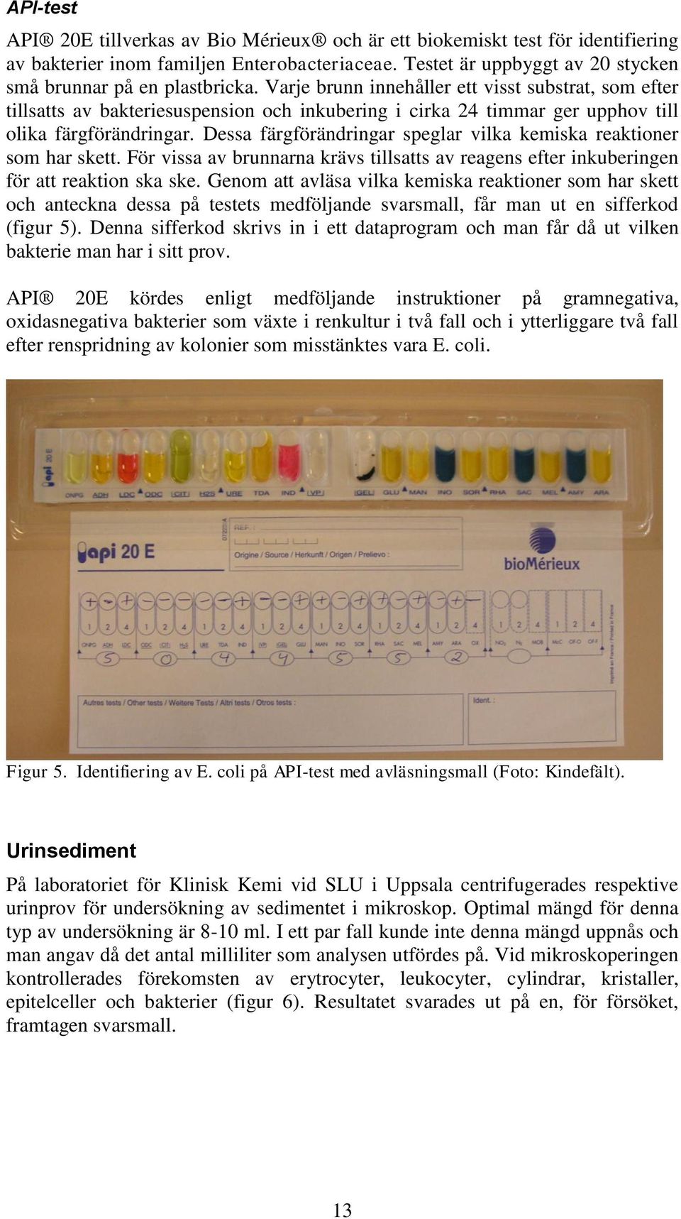 Dessa färgförändringar speglar vilka kemiska reaktioner som har skett. För vissa av brunnarna krävs tillsatts av reagens efter inkuberingen för att reaktion ska ske.