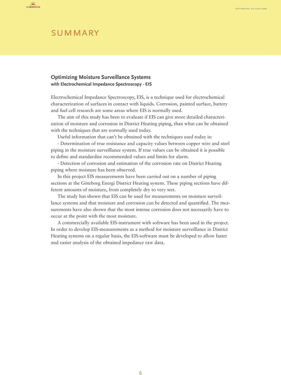 The aim of this study has been to evaluate if EIS can give more detailed characterization of moisture and corrosion in District Heating piping, than what can be obtained with the techniques that are