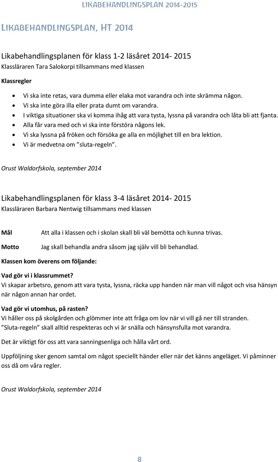 Alla får vara med och vi ska inte förstöra någons lek. Vi ska lyssna på fröken och försöka ge alla en möjlighet till en bra lektion. Vi är medvetna om sluta-regeln.