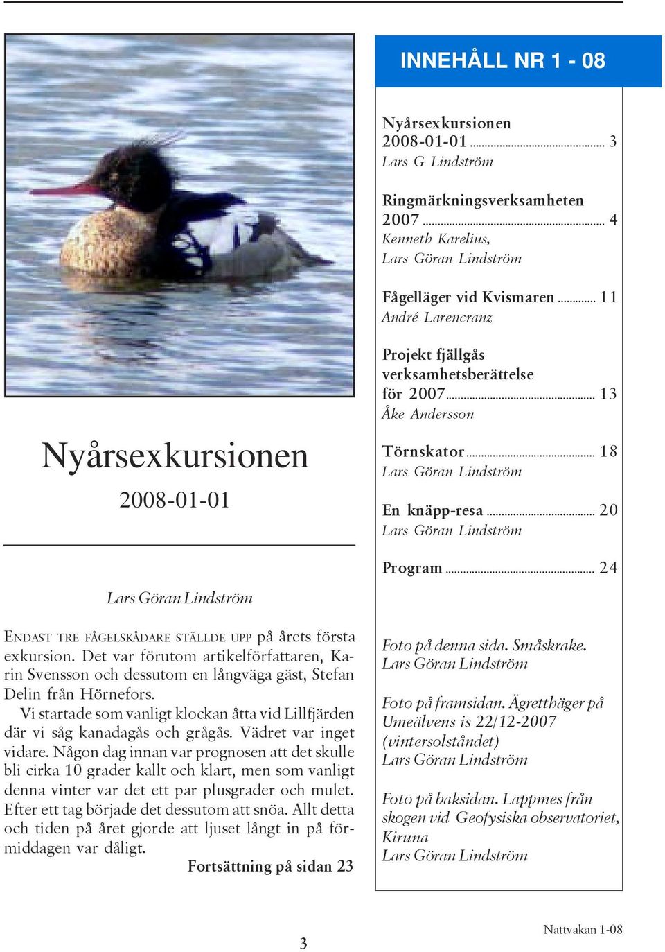 .. 20 Lars Göran Lindström Program... 24 Lars Göran Lindström ENDAST TRE FÅGELSKÅDARE STÄLLDE UPP på årets första exkursion.