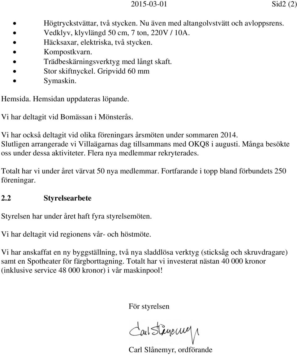 Vi har också deltagit vid olika föreningars årsmöten under sommaren 2014. Slutligen arrangerade vi Villaägarnas dag tillsammans med OKQ8 i augusti. Många besökte oss under dessa aktiviteter.