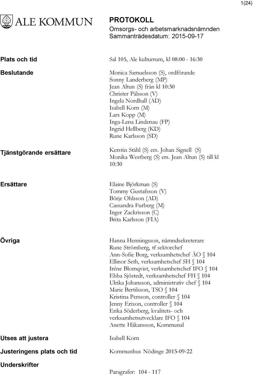 Jean Altun (S) till kl 10:30 Ersättare Elaine Björkman (S) Tommy Gustafsson (V) Börje Ohlsson (AD) Cassandra Furberg (M) Inger Zackrisson (C) Brita Karlsson (FIA) Övriga Utses att justera Hanna