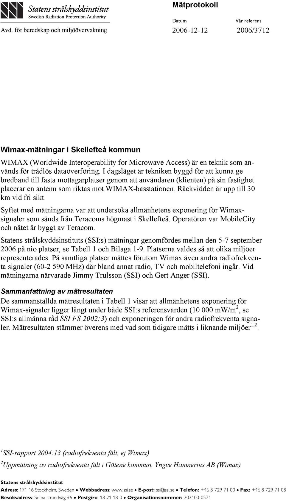 I dagsläget är tekniken byggd för att kunna ge bredband till fasta mottagarplatser genom att användaren (klienten) på sin fastighet placerar en antenn som riktas mot WIMAX-basstationen.