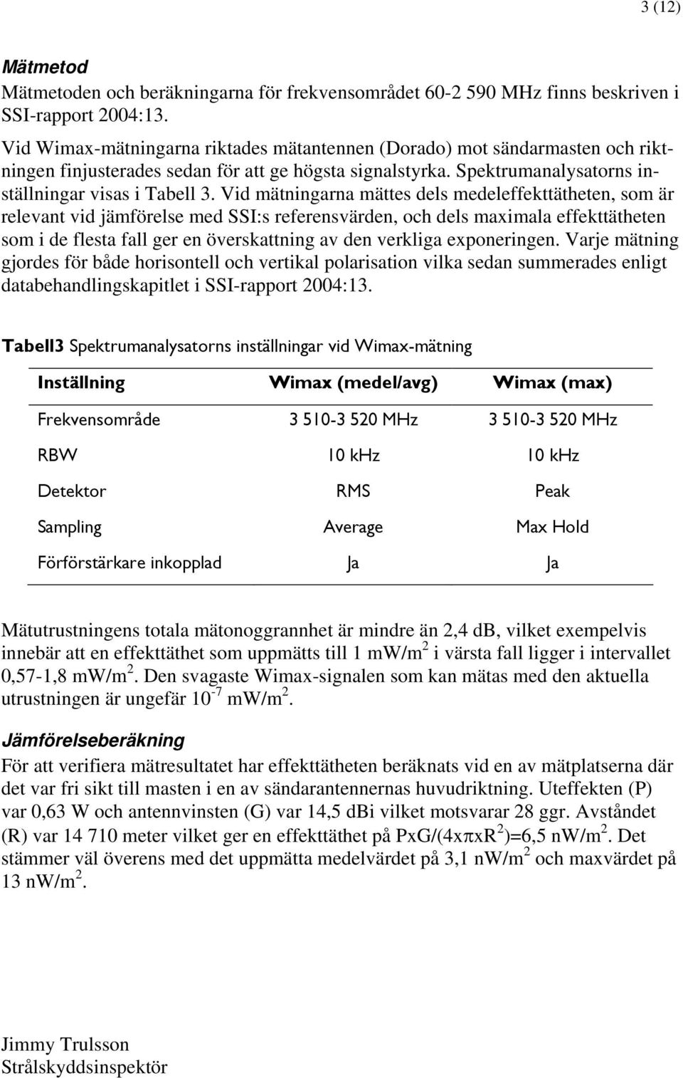 Vid mätningarna mättes dels medeleffekttätheten, som är relevant vid jämförelse med SSI:s referensvärden, och dels maximala effekttätheten som i de flesta fall ger en överskattning av den verkliga