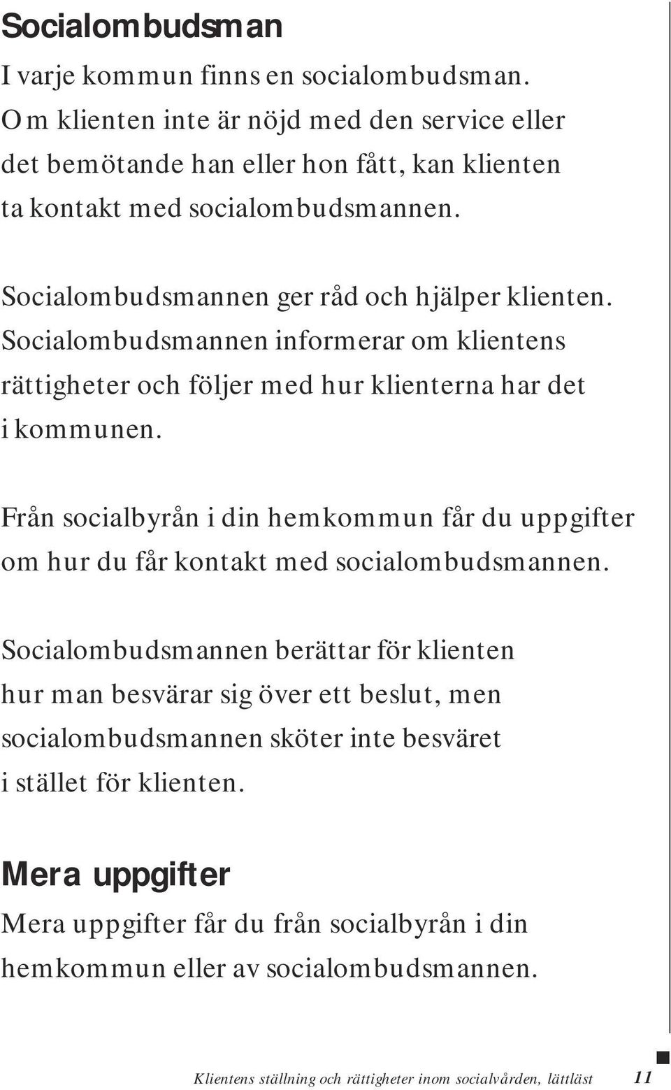 Från socialbyrån i din hemkommun får du uppgifter om hur du får kontakt med socialombudsmannen.