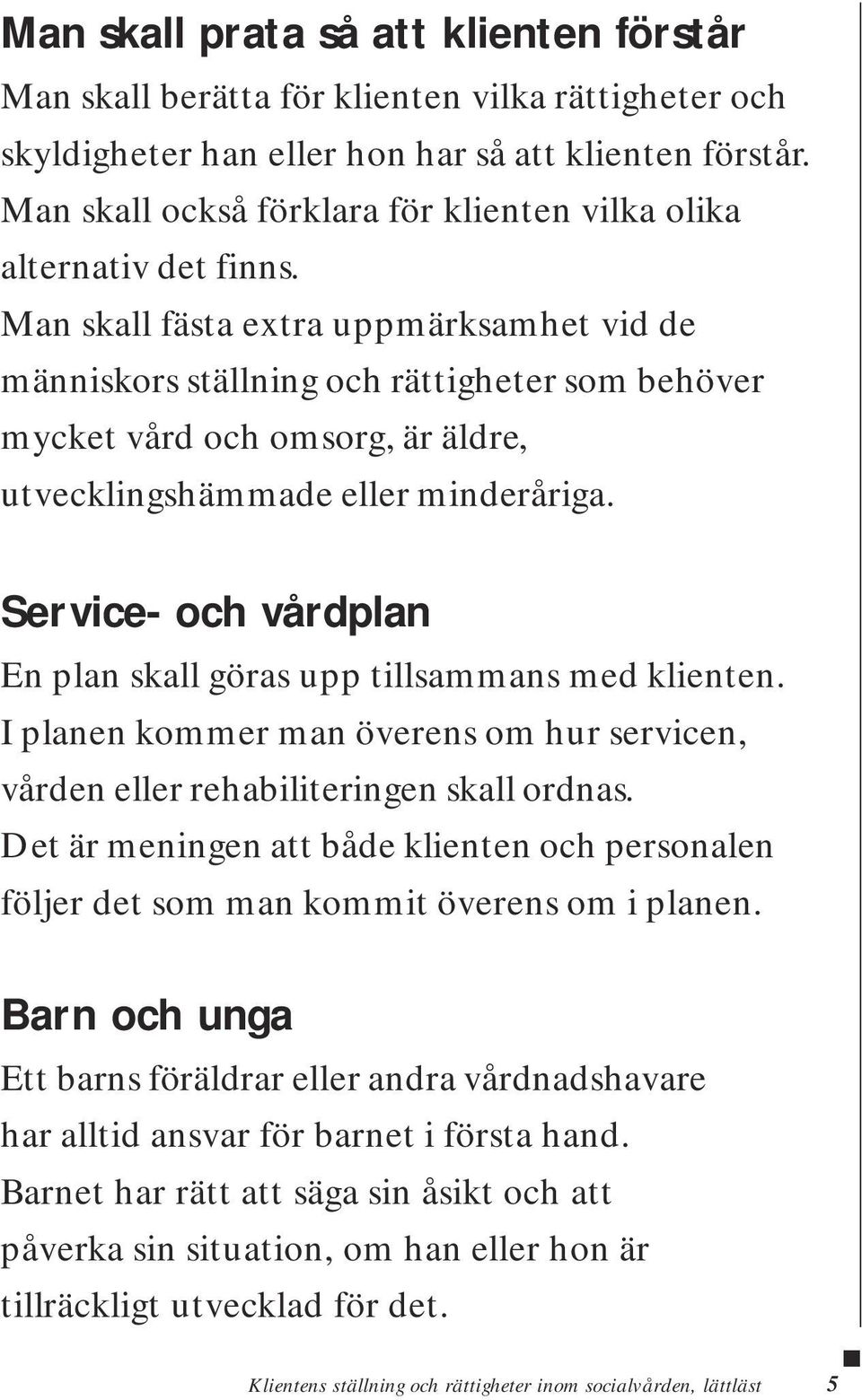 Man skall fästa extra uppmärksamhet vid de människors ställning och rättigheter som behöver mycket vård och omsorg, är äldre, utvecklingshämmade eller minderåriga.