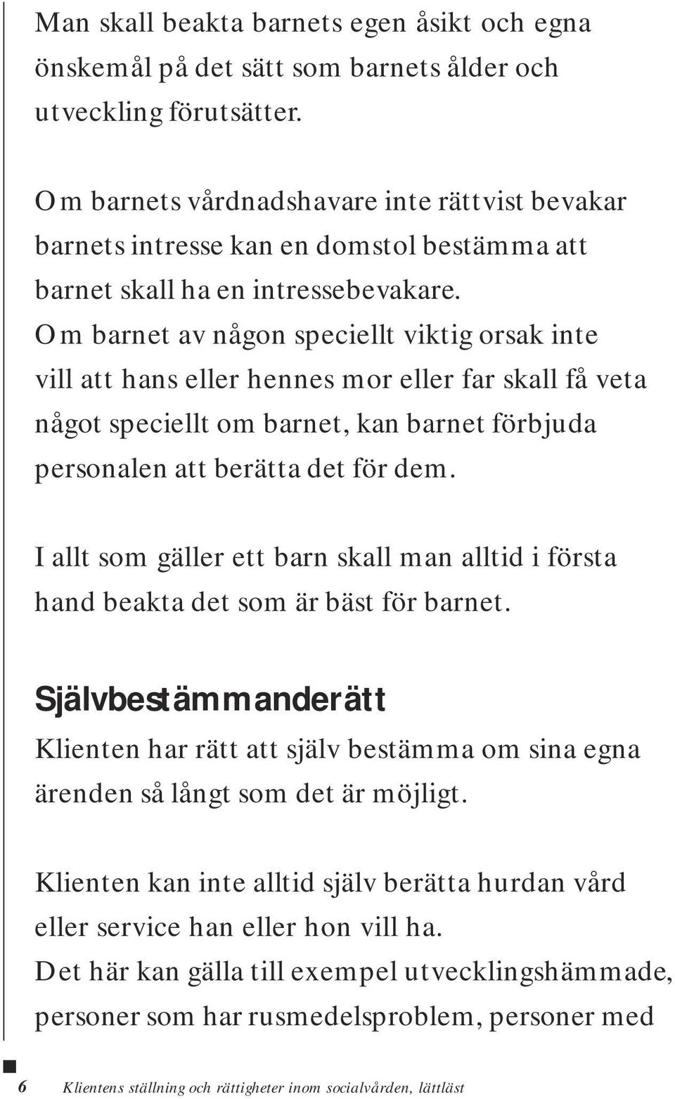 Om barnet av någon speciellt viktig orsak inte vill att hans eller hennes mor eller far skall få veta något speciellt om barnet, kan barnet förbjuda personalen att berätta det för dem.