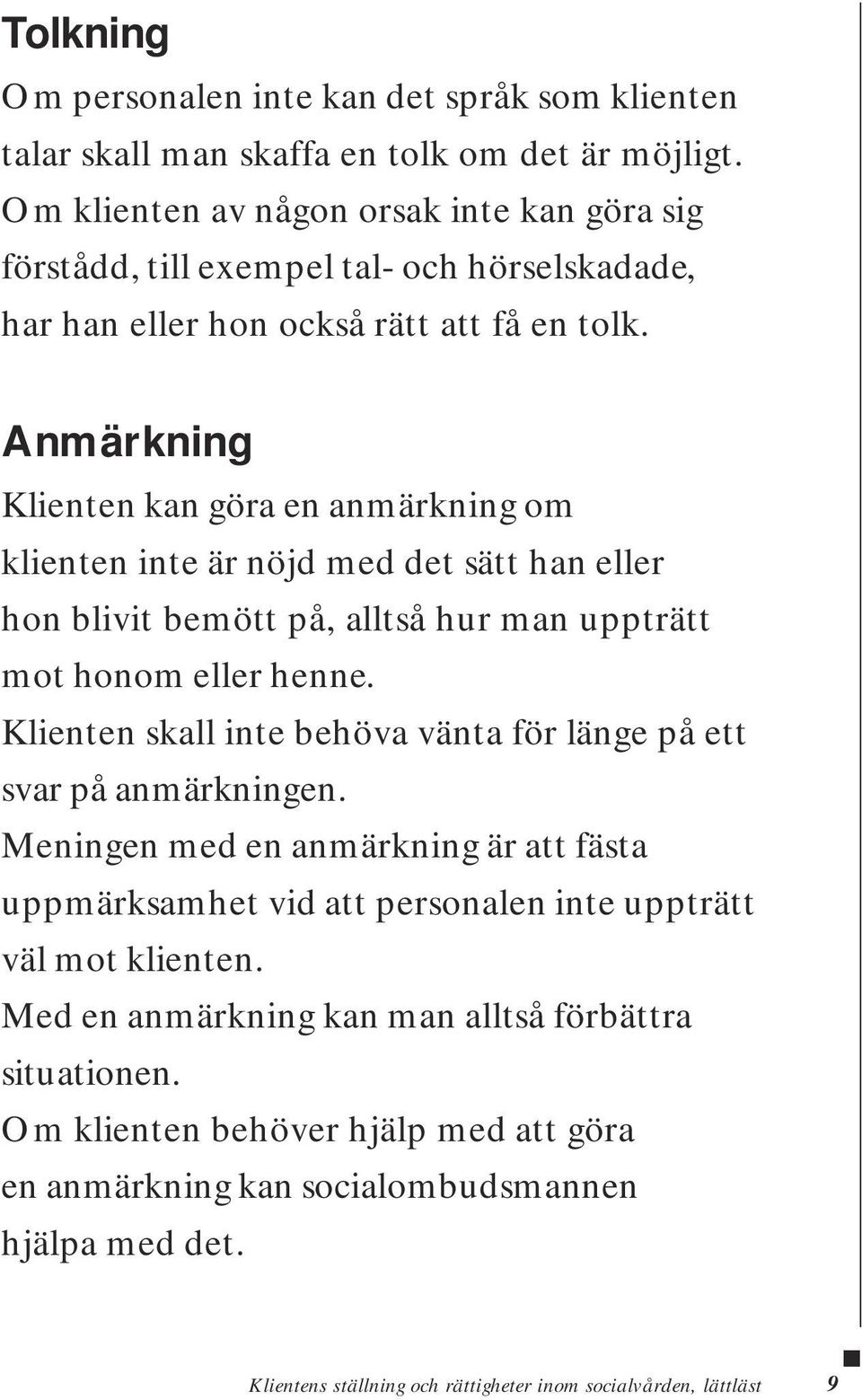 Anmärkning Klienten kan göra en anmärkning om klienten inte är nöjd med det sätt han eller hon blivit bemött på, alltså hur man uppträtt mot honom eller henne.