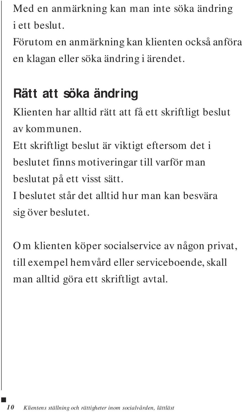 Ett skriftligt beslut är viktigt eftersom det i beslutet finns motiveringar till varför man beslutat på ett visst sätt.