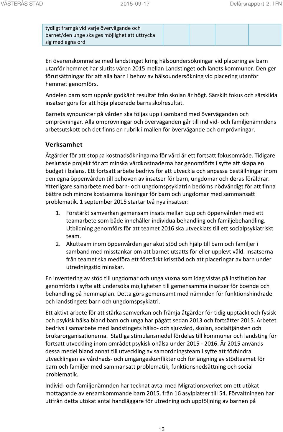 Den ger förutsättningar för att alla barn i behov av hälsoundersökning vid placering utanför hemmet genomförs. Andelen barn som uppnår godkänt resultat från skolan är högt.