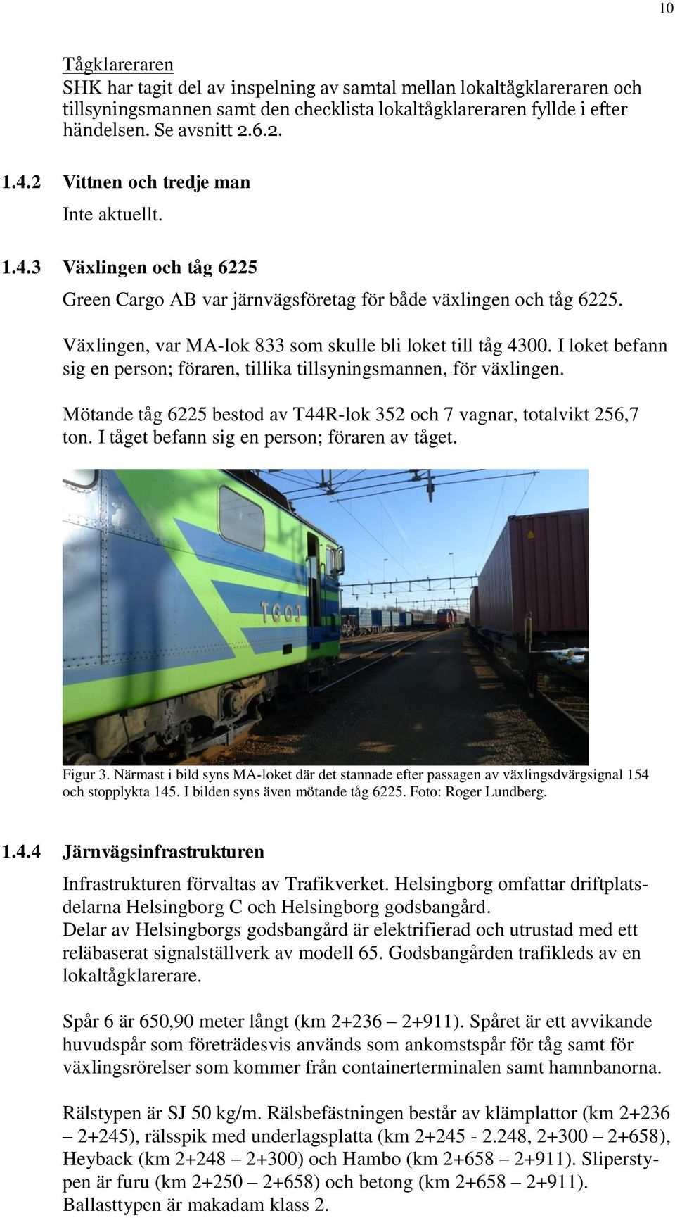 I loket befann sig en person; föraren, tillika tillsyningsmannen, för växlingen. Mötande tåg 6225 bestod av T44R-lok 352 och 7 vagnar, totalvikt 256,7 ton.