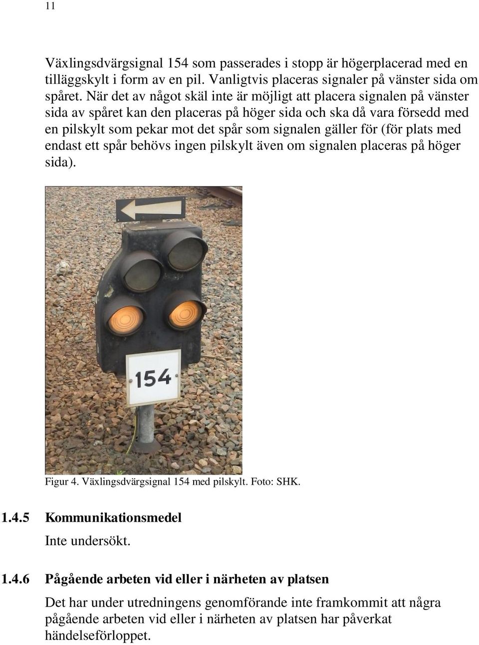 signalen gäller för (för plats med endast ett spår behövs ingen pilskylt även om signalen placeras på höger sida). Figur 4. Växlingsdvärgsignal 154 med pilskylt. Foto: SHK. 1.4.5 Kommunikationsmedel Inte undersökt.