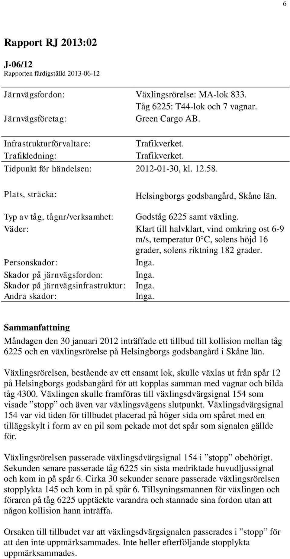 Typ av tåg, tågnr/verksamhet: Godståg 6225 samt växling. Väder: Klart till halvklart, vind omkring ost 6-9 m/s, temperatur 0 C, solens höjd 16 grader, solens riktning 182 grader. Personskador: Inga.