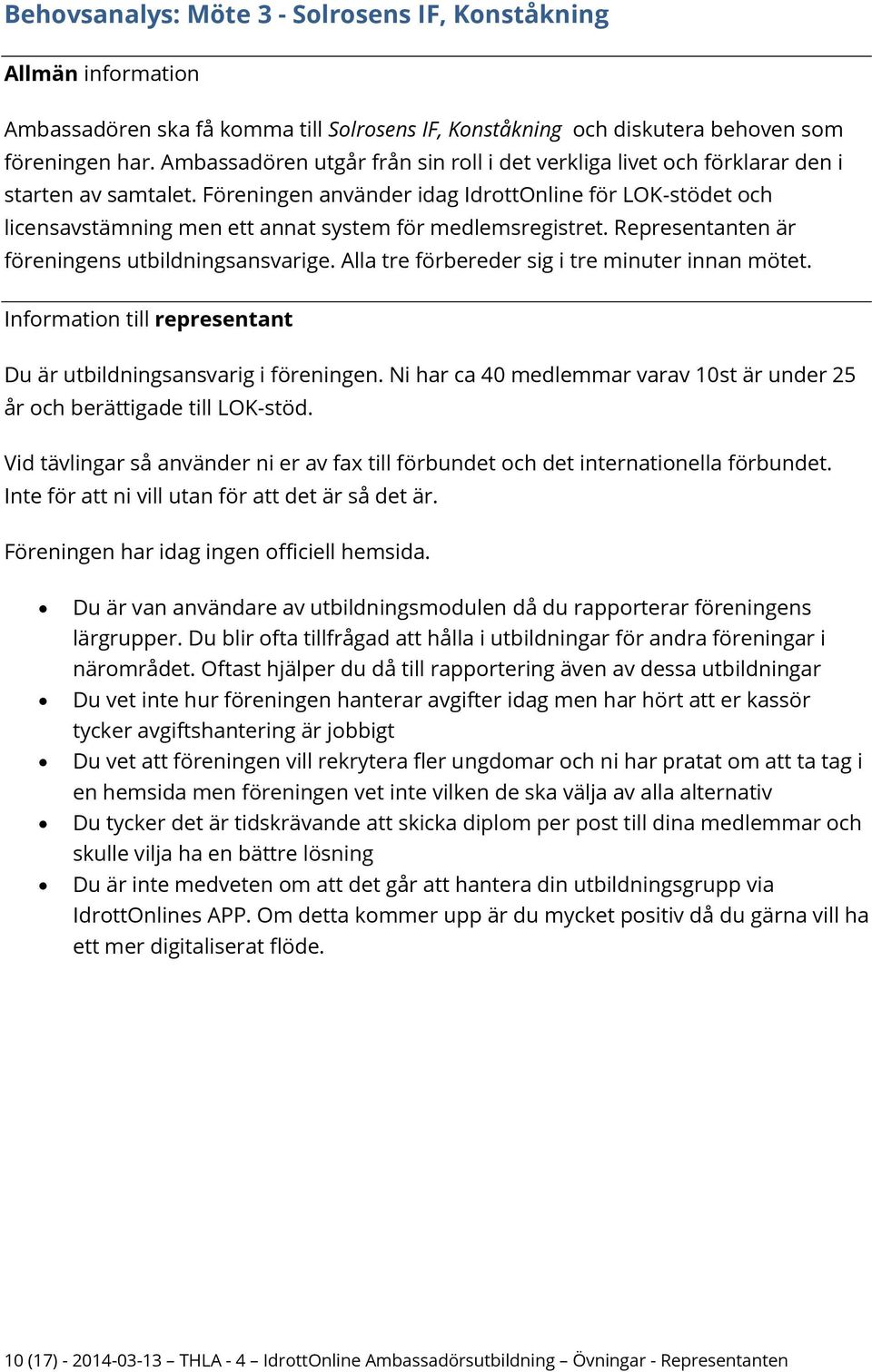 Föreningen använder idag IdrottOnline för LOK-stödet och licensavstämning men ett annat system för medlemsregistret. Representanten är föreningens utbildningsansvarige.