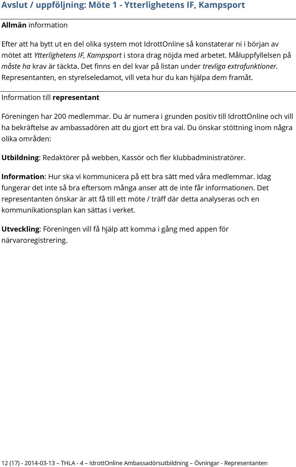 Representanten, en styrelseledamot, vill veta hur du kan hjälpa dem framåt. Föreningen har 200 medlemmar.