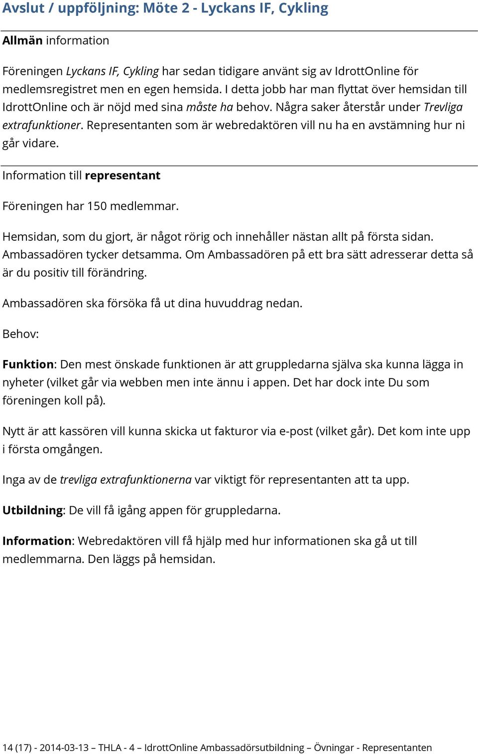 Representanten som är webredaktören vill nu ha en avstämning hur ni går vidare. Föreningen har 150 medlemmar. Hemsidan, som du gjort, är något rörig och innehåller nästan allt på första sidan.