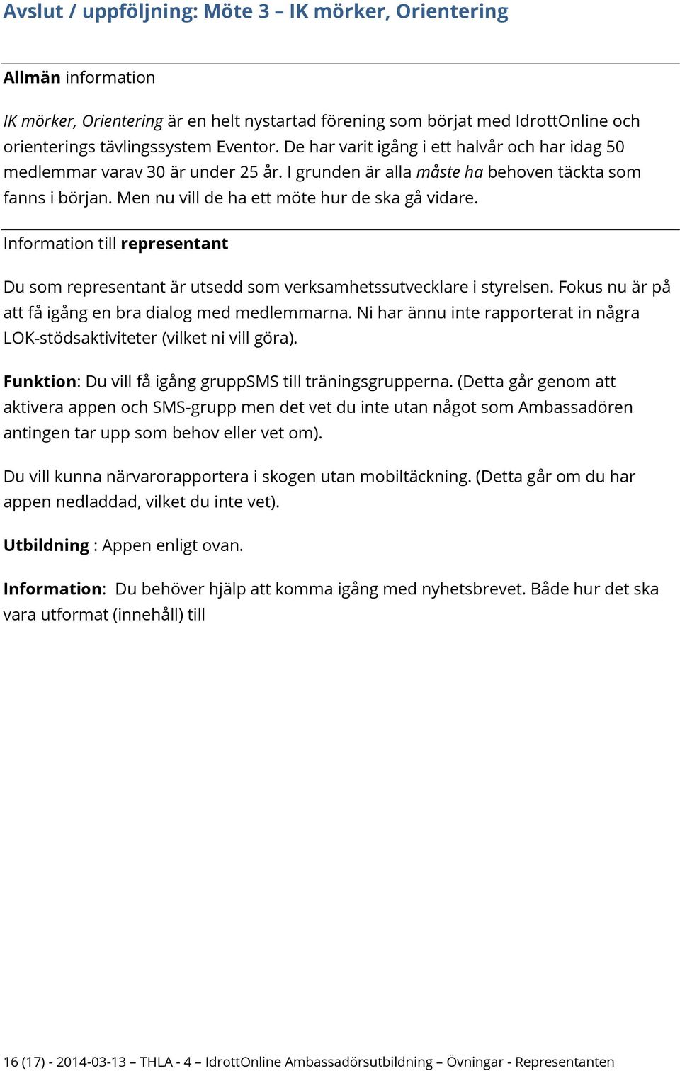 Du som representant är utsedd som verksamhetssutvecklare i styrelsen. Fokus nu är på att få igång en bra dialog med medlemmarna.