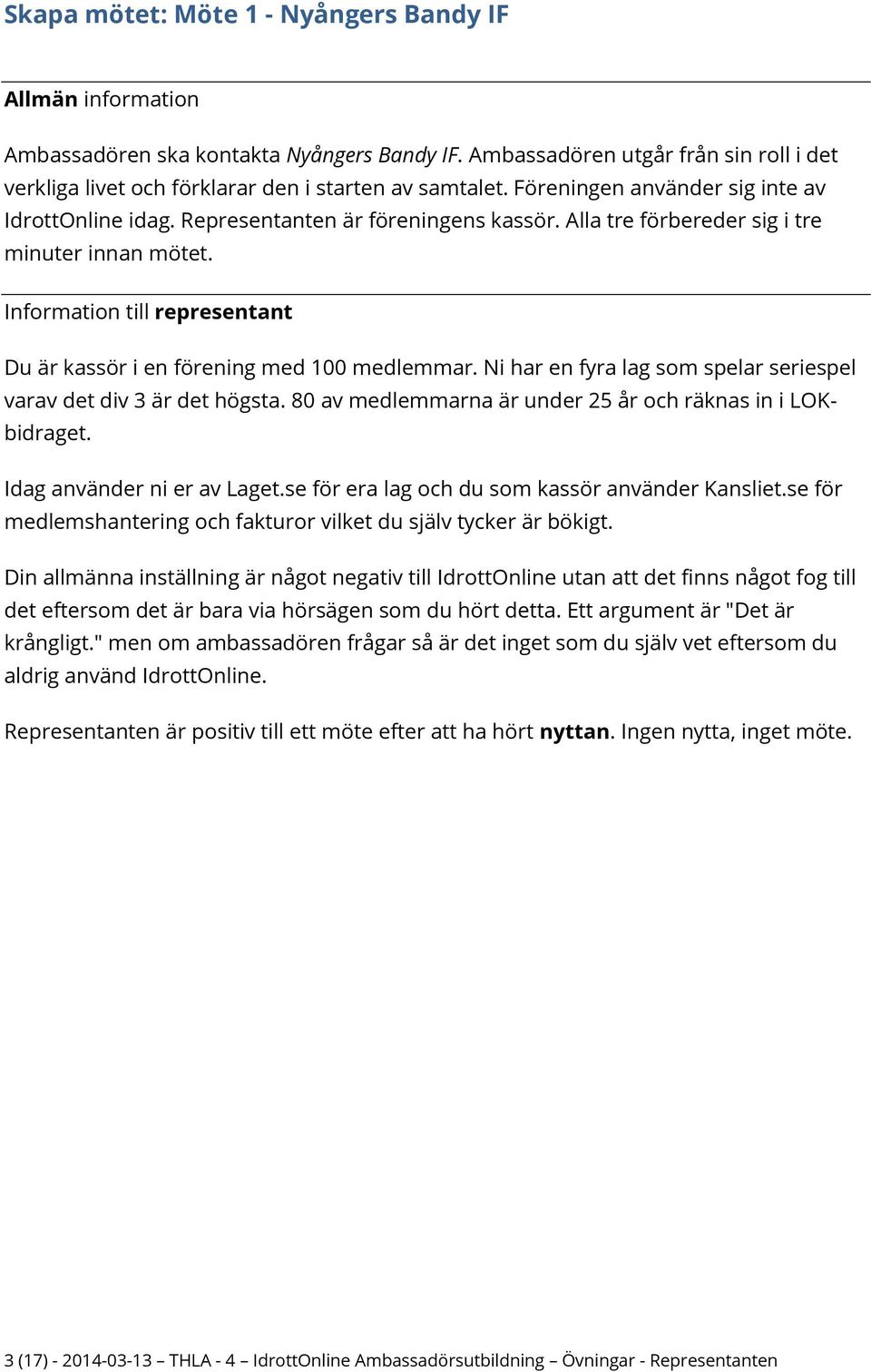 Ni har en fyra lag som spelar seriespel varav det div 3 är det högsta. 80 av medlemmarna är under 25 år och räknas in i LOKbidraget. Idag använder ni er av Laget.