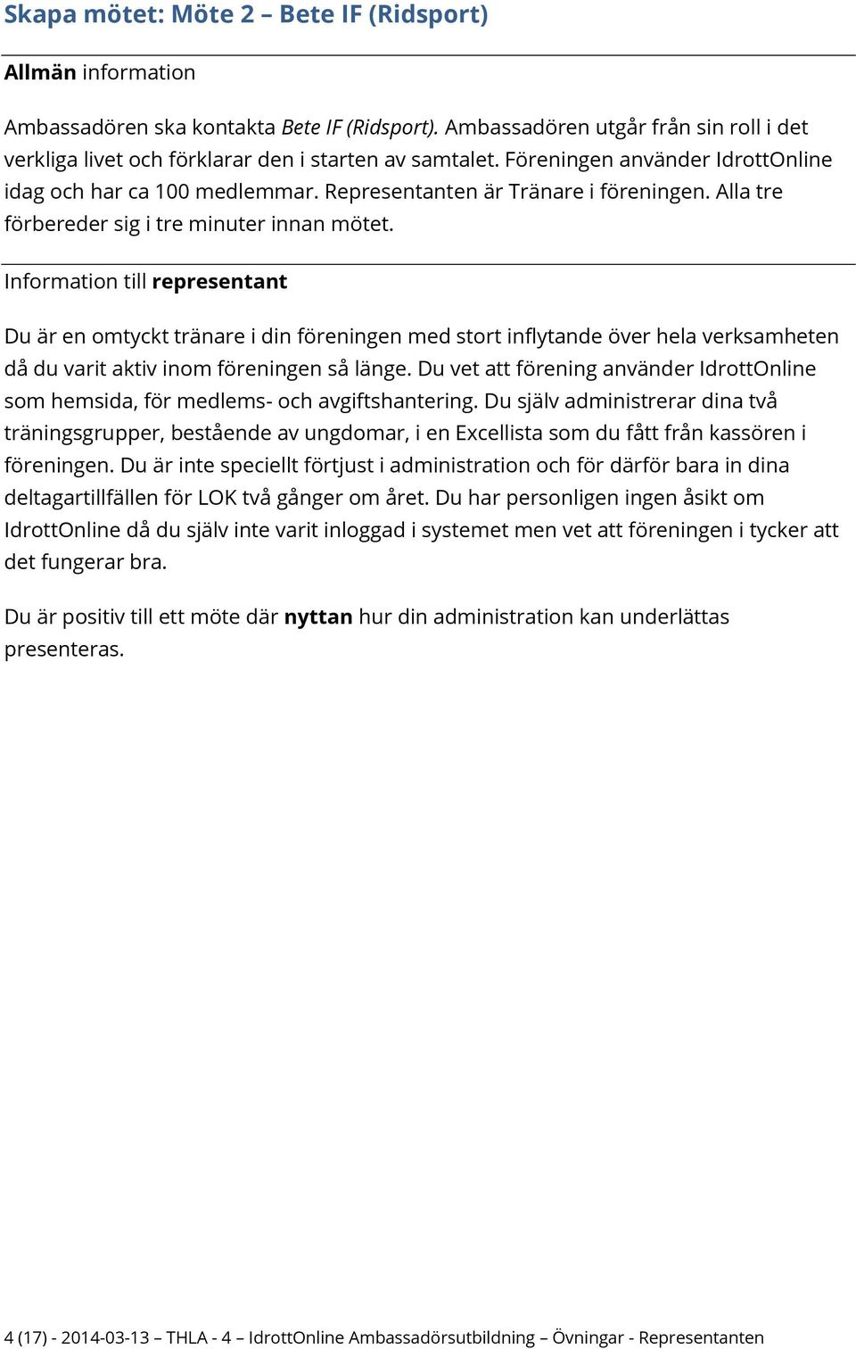 Du är en omtyckt tränare i din föreningen med stort inflytande över hela verksamheten då du varit aktiv inom föreningen så länge.