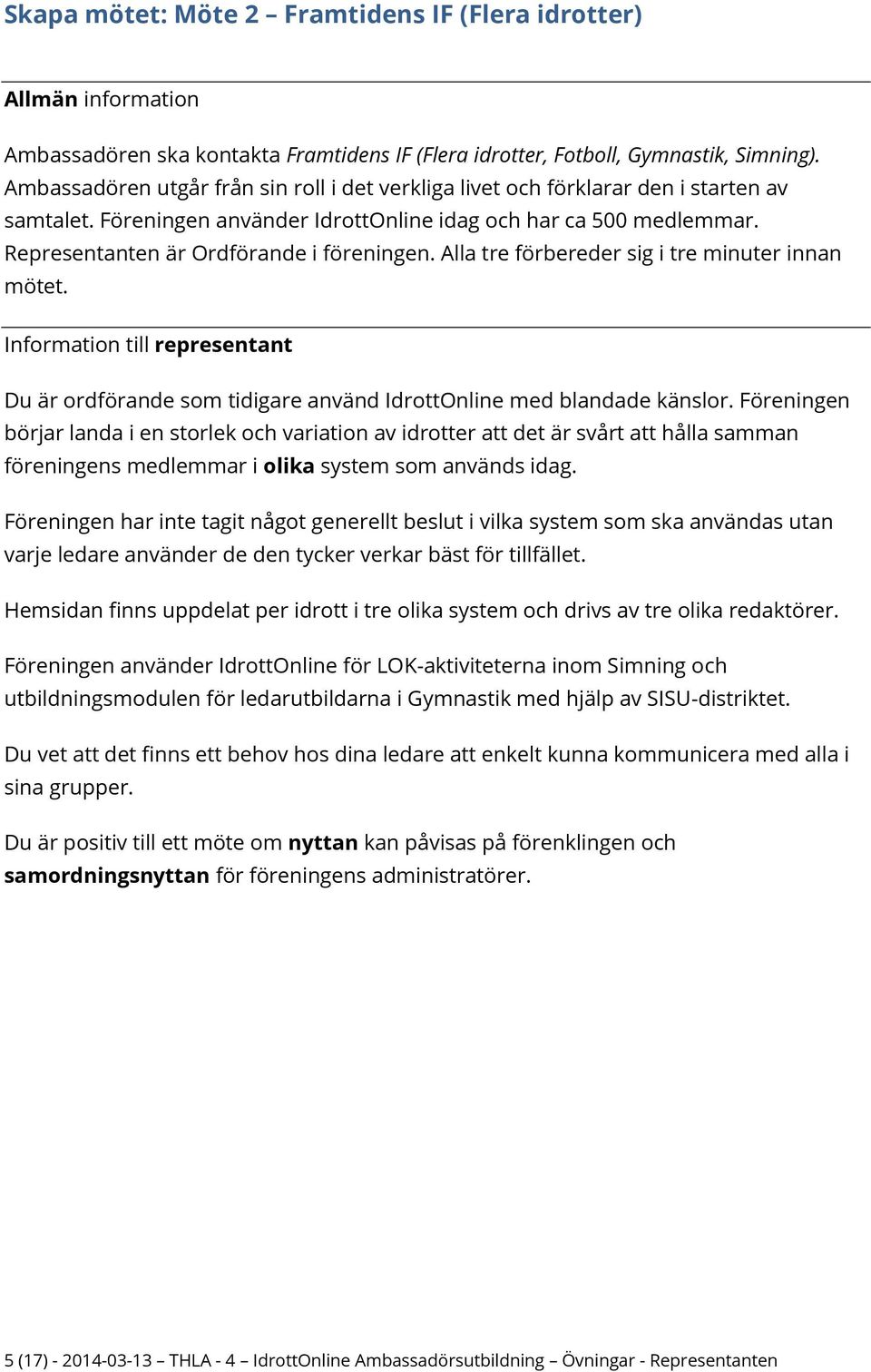 Representanten är Ordförande i föreningen. Alla tre förbereder sig i tre minuter innan mötet. Du är ordförande som tidigare använd IdrottOnline med blandade känslor.