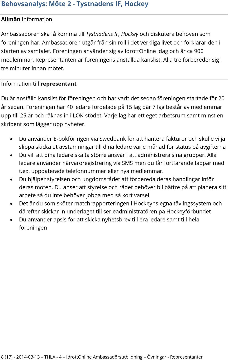 Representanten är föreningens anställda kanslist. Alla tre förbereder sig i tre minuter innan mötet. Du är anställd kanslist för föreningen och har varit det sedan föreningen startade för 20 år sedan.