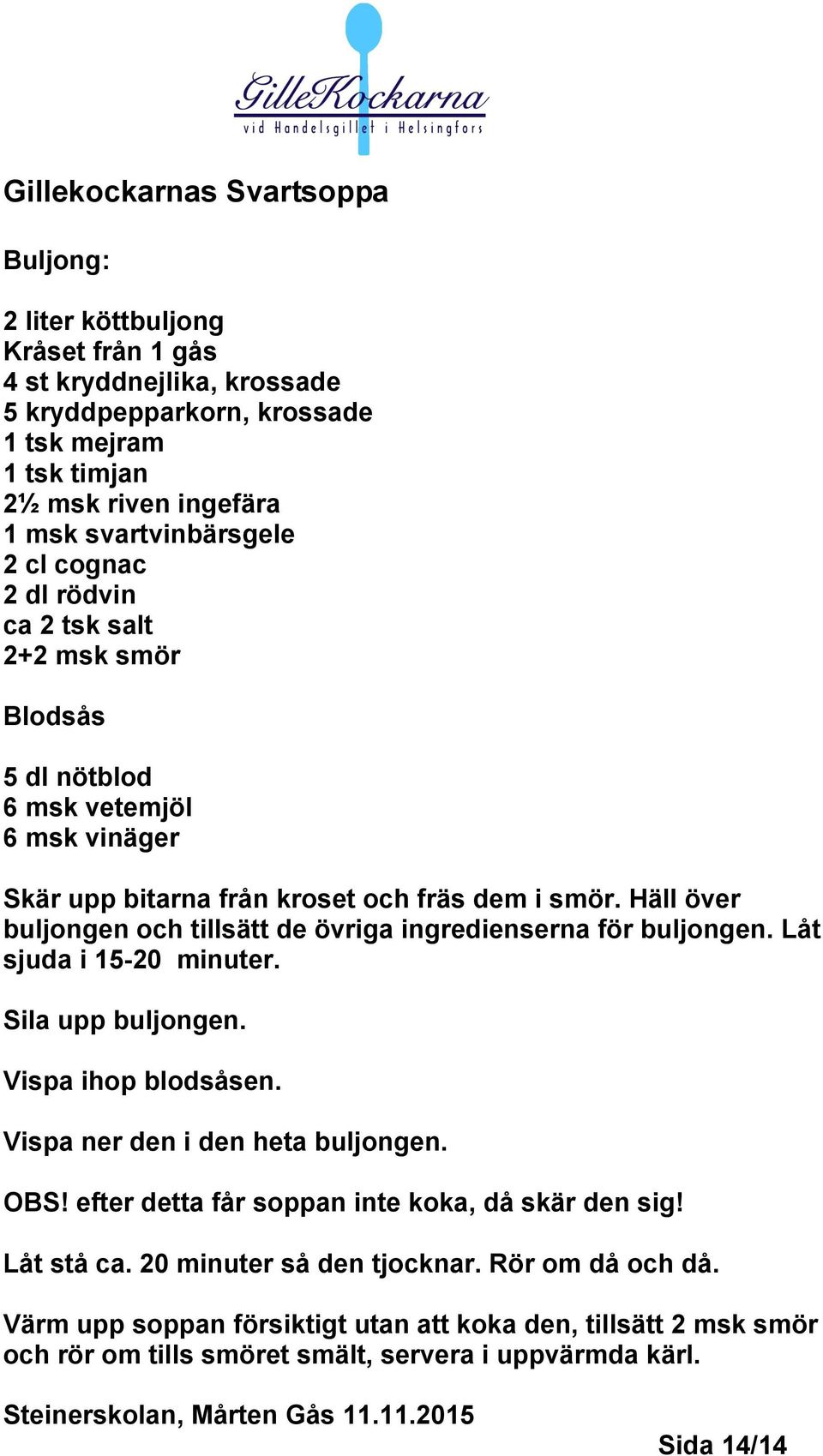 Häll över buljongen och tillsätt de övriga ingredienserna för buljongen. Låt sjuda i 15-20 minuter. Sila upp buljongen. Vispa ihop blodsåsen. Vispa ner den i den heta buljongen. OBS!